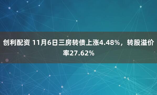 创利配资 11月6日三房转债上涨4.48%,转股溢价率27.62%