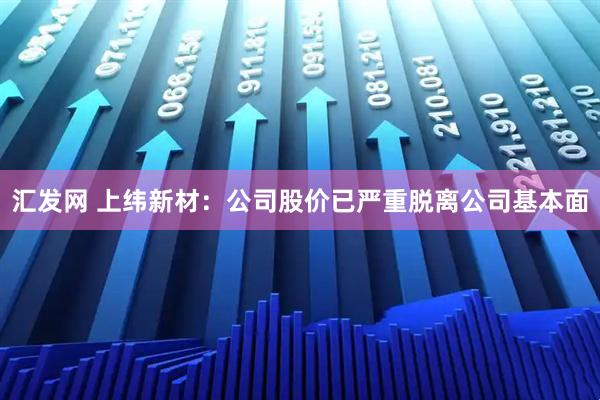 汇发网 上纬新材:公司股价已严重脱离公司基本面
