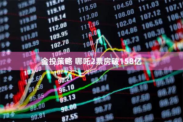 金投策略 哪吒2票房破158亿