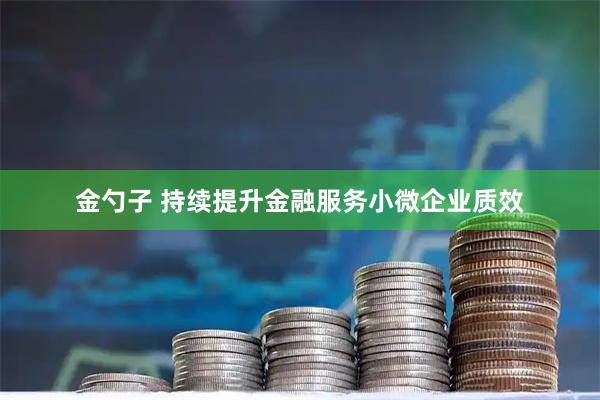 金勺子 持续提升金融服务小微企业质效