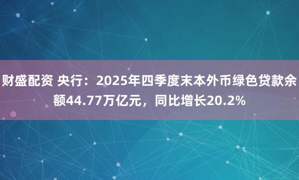 财盛配资 央行：2025年四季度末本外币绿色贷款余额44.77万亿元，同比增长20.2%