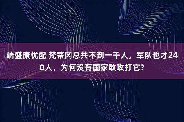 端盛康优配 梵蒂冈总共不到一千人，军队也才240人，为何没有国家敢攻打它？