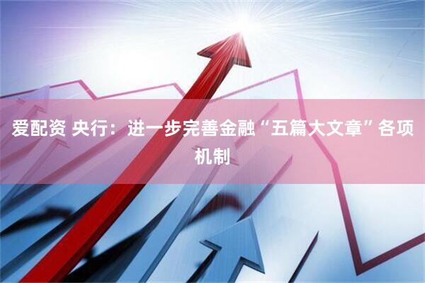 爱配资 央行：进一步完善金融“五篇大文章”各项机制